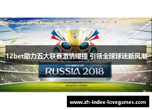 12bet助力五大联赛激情碰撞 引领全球球迷新风潮