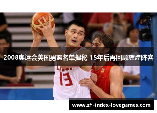 2008奥运会美国男篮名单揭秘 15年后再回顾辉煌阵容