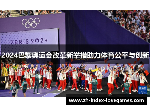 2024巴黎奥运会改革新举措助力体育公平与创新