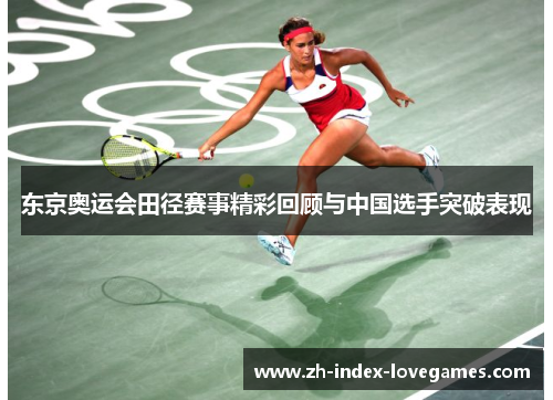 东京奥运会田径赛事精彩回顾与中国选手突破表现
