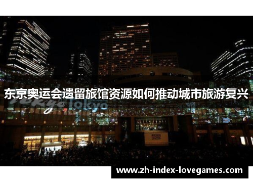 东京奥运会遗留旅馆资源如何推动城市旅游复兴