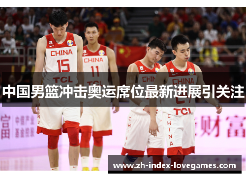 中国男篮冲击奥运席位最新进展引关注