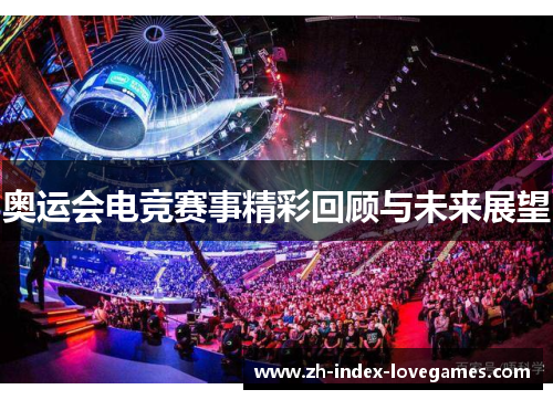 奥运会电竞赛事精彩回顾与未来展望 奥运会电竞赛事精彩回顾与未来展望