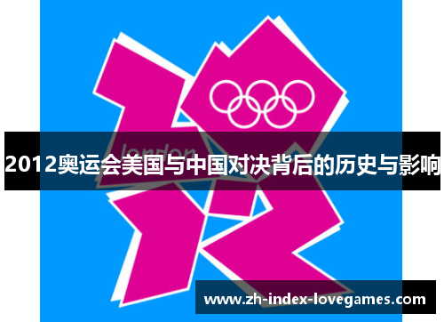 2012奥运会美国与中国对决背后的历史与影响 2012奥运会美国与中国对决背后的历史与影响